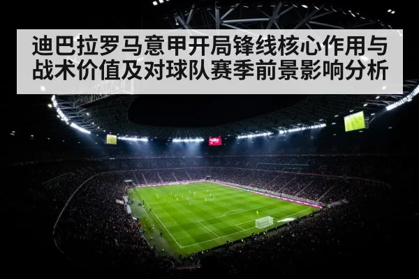 迪巴拉罗马意甲开局锋线核心作用与战术价值及对球队赛季前景影响分析
