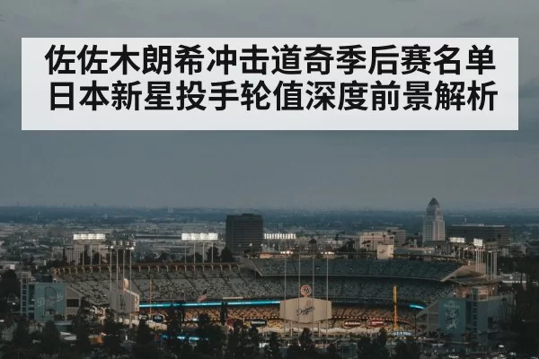 佐佐木朗希冲击道奇季后赛名单 日本新星投手轮值深度前景解析