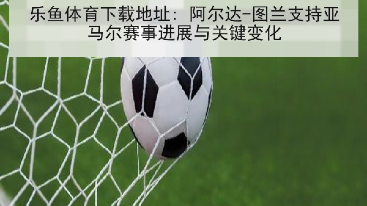 乐鱼体育下载地址: 阿尔达-图兰支持亚马尔赛事进展与关键变化