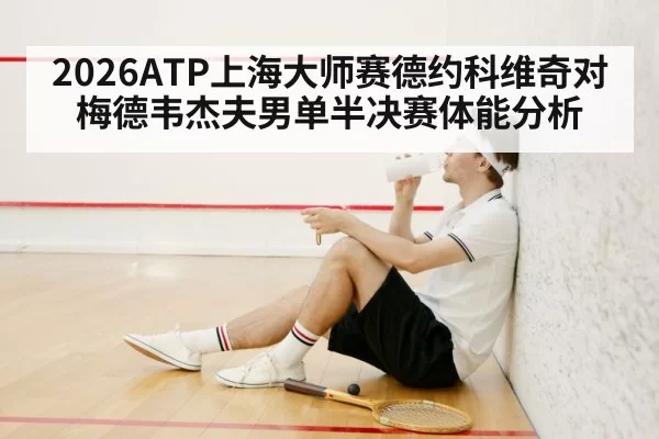 2026ATP上海大师赛德约科维奇对梅德韦杰夫男单半决赛体能分析
